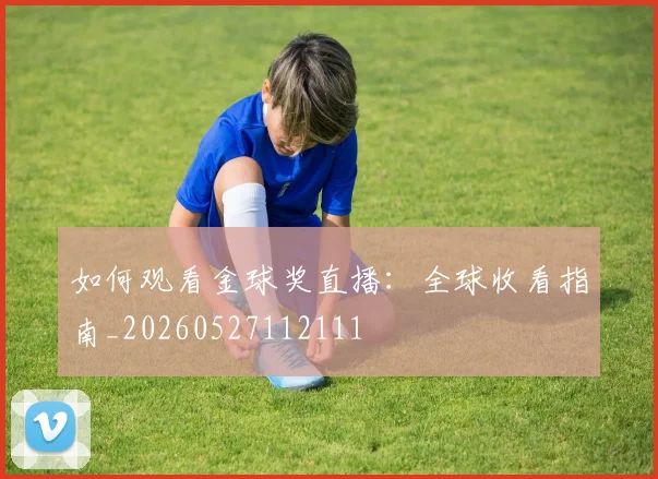 如何观看金球奖直播：全球收看指南_20260527112111