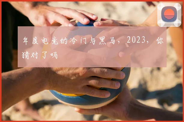 年度电竞的冷门与黑马，2023，你猜对了吗