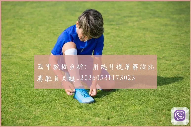 西甲数据分析：用统计视角解读比赛胜负关键_20260531173023