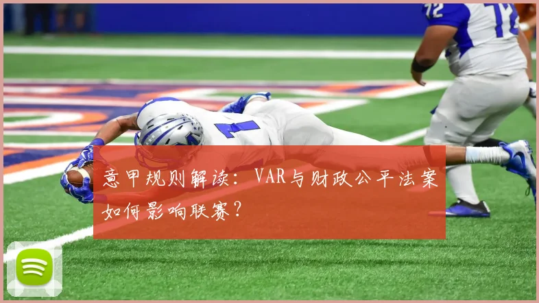 意甲规则解读：VAR与财政公平法案如何影响联赛？