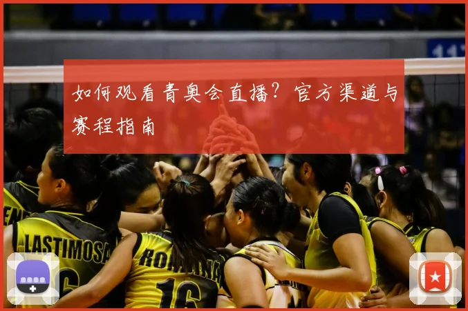 如何观看青奥会直播？官方渠道与赛程指南
