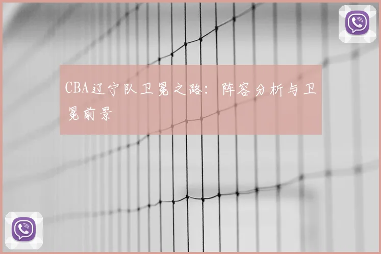 CBA辽宁队卫冕之路：阵容分析与卫冕前景