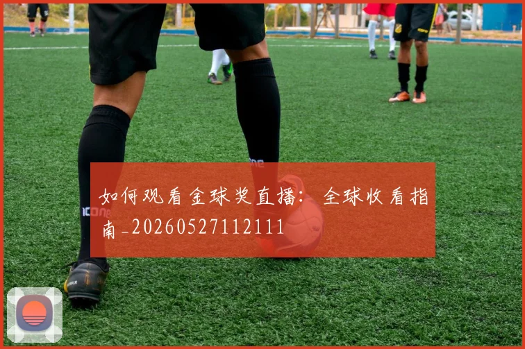 如何观看金球奖直播：全球收看指南_20260527112111