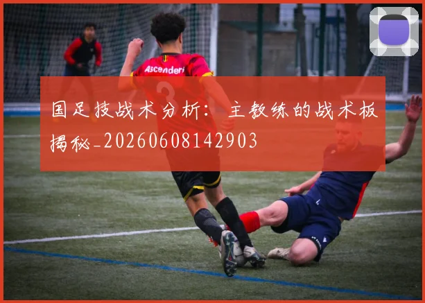 国足技战术分析：主教练的战术板揭秘_20260608142903
