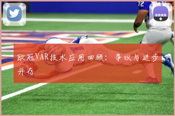欧冠VAR技术应用回顾：争议与进步并存