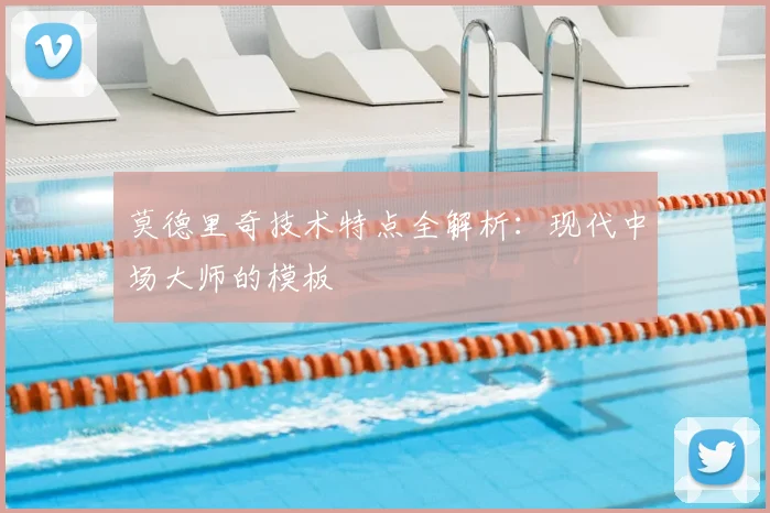 莫德里奇技术特点全解析：现代中场大师的模板