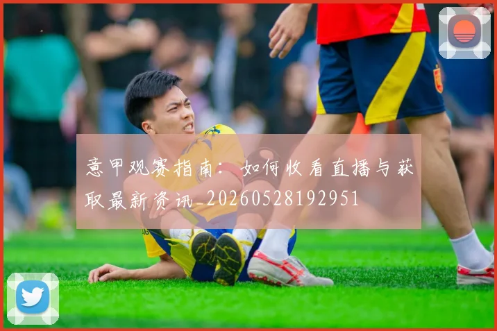 意甲观赛指南：如何收看直播与获取最新资讯_20260528192951