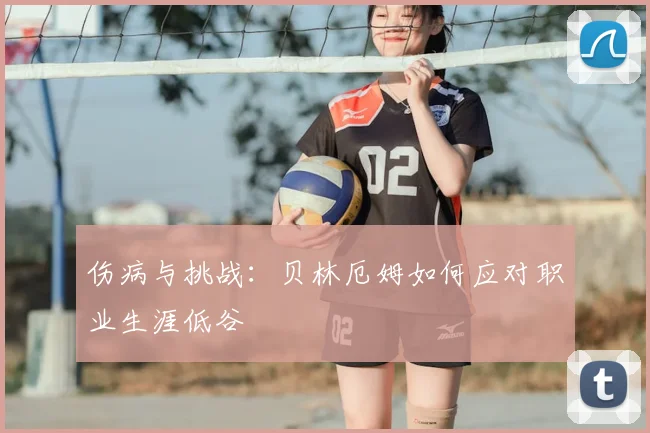 伤病与挑战：贝林厄姆如何应对职业生涯低谷