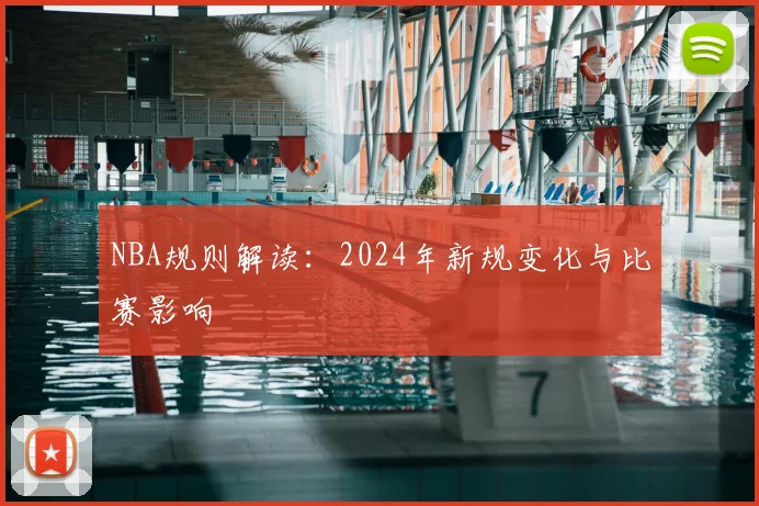 NBA规则解读：2024年新规变化与比赛影响