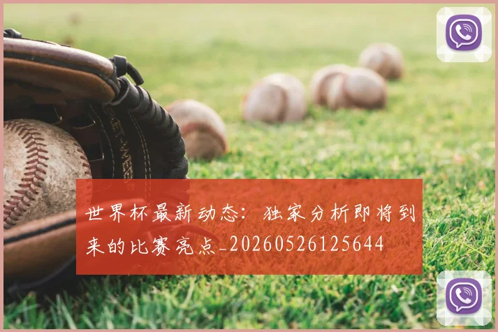 世界杯最新动态：独家分析即将到来的比赛亮点_20260526125644