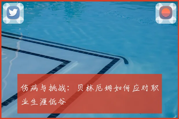 伤病与挑战：贝林厄姆如何应对职业生涯低谷
