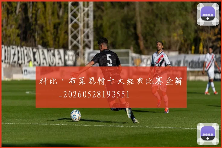 科比·布莱恩特十大经典比赛全解析_20260528193551